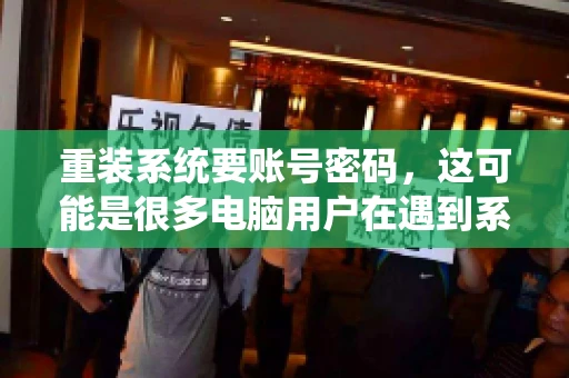 重装系统要账号密码，这可能是很多电脑用户在遇到系统问题时都会遇到的一个问题。今天，我就来和大家聊聊这个话题，希望能帮助到那些正在为重装系统而烦恼的朋友们。