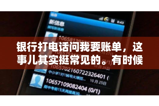 银行打电话问我要账单，这事儿其实挺常见的。有时候，接到银行的电话，一开口就是询问账单，心里难免会有些疑惑。今天，我就来和大家聊聊这个话题，希望能帮到那些和我一样，接到银行电话询问账单的朋友们。
