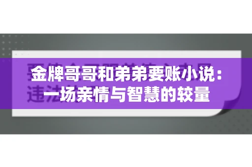 金牌哥哥和弟弟要账小说：一场亲情与智慧的较量