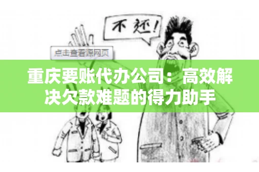 重庆要账代办公司：高效解决欠款难题的得力助手