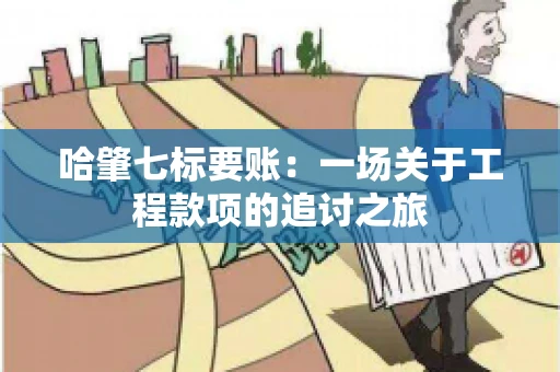 哈肇七标要账：一场关于工程款项的追讨之旅