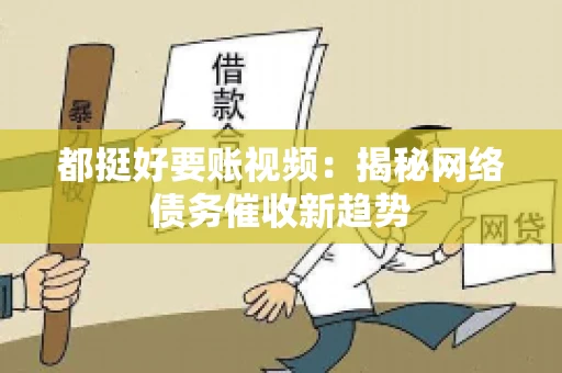 都挺好要账视频：揭秘网络债务催收新趋势