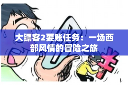 大镖客2要账任务：一场西部风情的冒险之旅