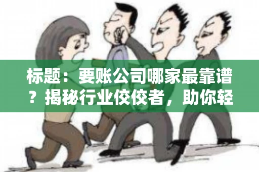 标题：要账公司哪家最靠谱？揭秘行业佼佼者，助你轻松追回欠款