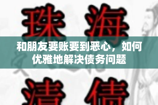 和朋友要账要到恶心，如何优雅地解决债务问题