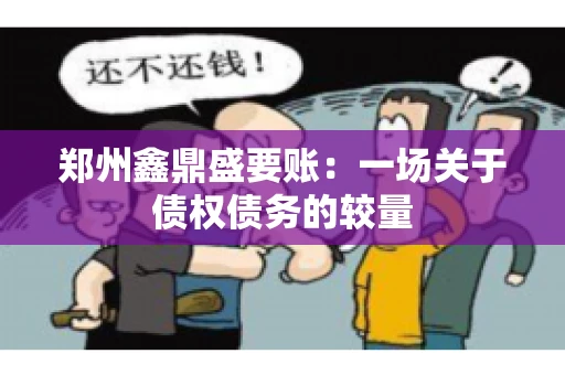 郑州鑫鼎盛要账：一场关于债权债务的较量
