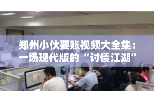 郑州小伙要账视频大全集：一场现代版的“讨债江湖”