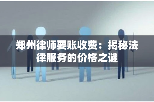 郑州律师要账收费：揭秘法律服务的价格之谜