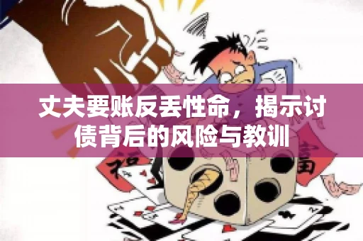 丈夫要账反丢性命，揭示讨债背后的风险与教训
