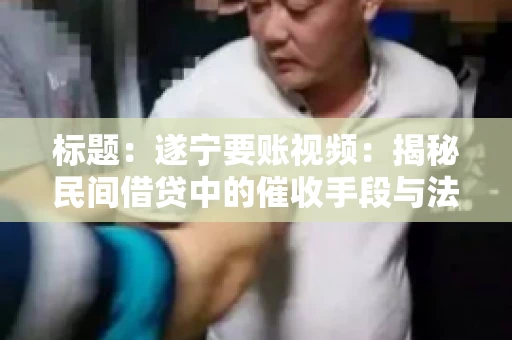 标题：遂宁要账视频：揭秘民间借贷中的催收手段与法律边界