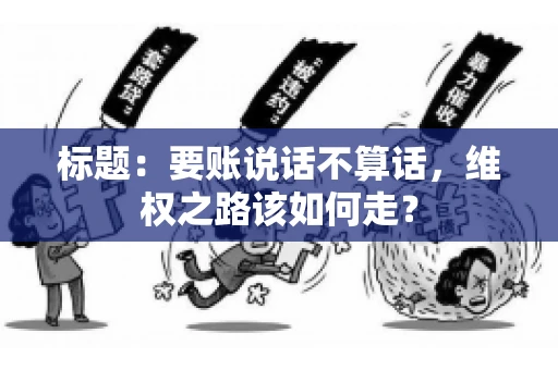 标题：要账说话不算话，维权之路该如何走？