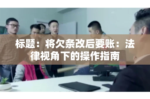 标题：将欠条改后要账：法律视角下的操作指南