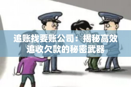 追账找要账公司：揭秘高效追收欠款的秘密武器