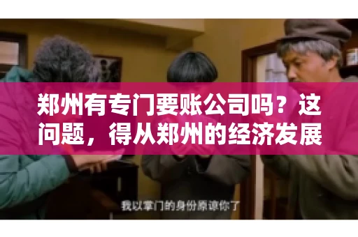 郑州有专门要账公司吗？这问题，得从郑州的经济发展和市场需求说起。