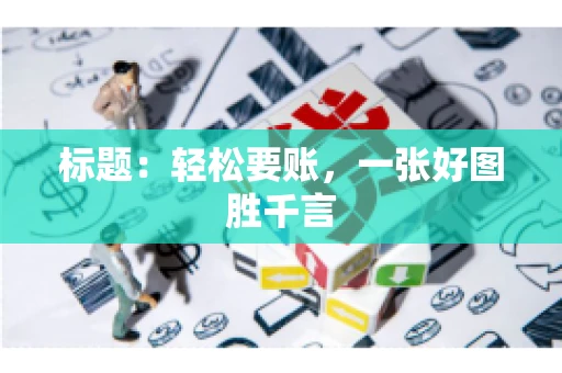 标题：轻松要账，一张好图胜千言