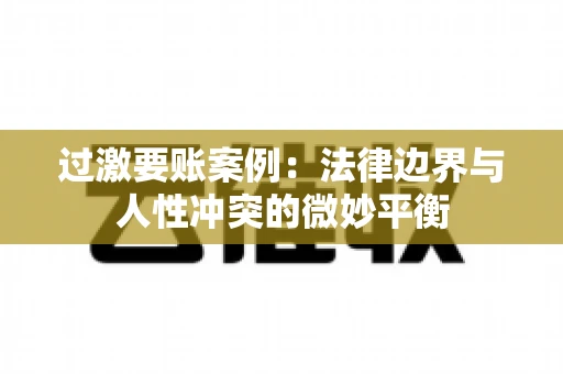 过激要账案例：法律边界与人性冲突的微妙平衡