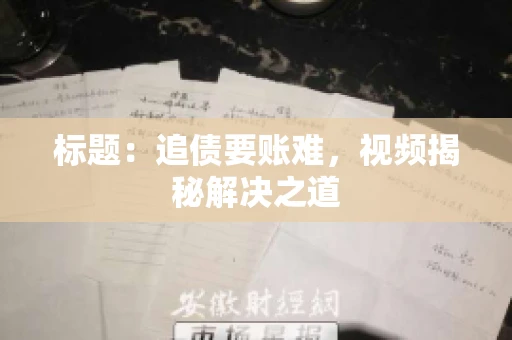 标题：追债要账难，视频揭秘解决之道