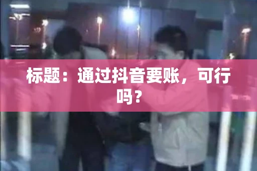 标题：通过抖音要账，可行吗？