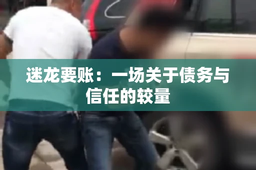 迷龙要账：一场关于债务与信任的较量