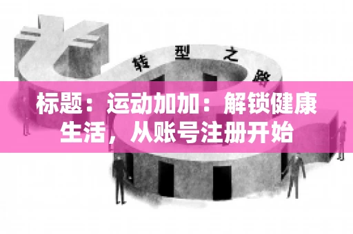 标题：运动加加：解锁健康生活，从账号注册开始