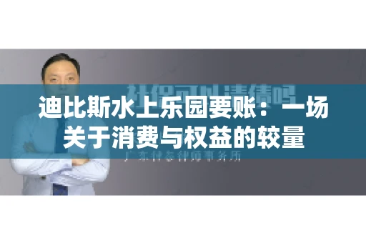 迪比斯水上乐园要账：一场关于消费与权益的较量