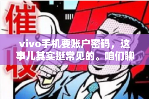 vivo手机要账户密码，这事儿其实挺常见的。咱们聊聊这背后的原因，还有怎么解决吧。