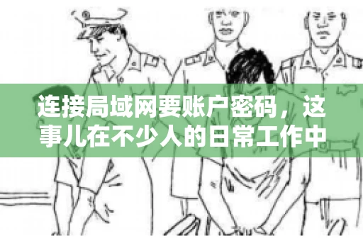 连接局域网要账户密码，这事儿在不少人的日常工作中都遇到过。今天，咱们就来聊聊这个话题，看看为什么连接局域网需要账户密码，以及如何正确处理这种情况。