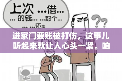 进家门要账被打伤，这事儿听起来就让人心头一紧。咱们得聊聊这个话题，毕竟涉及到人身安全和合法权益，可不是闹着玩的。话说回来，这事儿在现实生活中并不少见，今天咱们就来聊聊这个敏感又现实的问题。