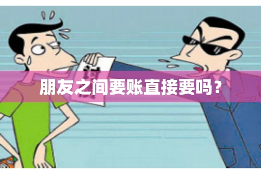 朋友之间要账直接要吗？