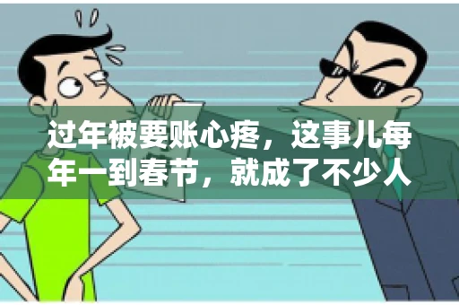 过年被要账心疼，这事儿每年一到春节，就成了不少人的心头病。咱们聊聊这事儿，看看怎么才能让过年的心情不那么沉重。