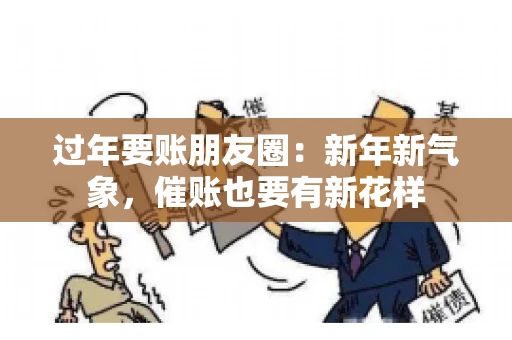 过年要账朋友圈：新年新气象，催账也要有新花样