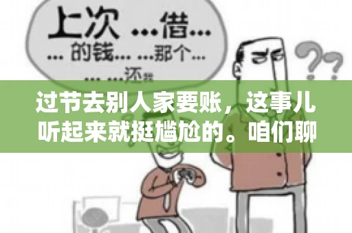 过节去别人家要账，这事儿听起来就挺尴尬的。咱们聊聊这个话题，看看在传统节日里，如何处理这种让人头疼的财务问题。