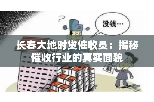 长春大地时贷催收员：揭秘催收行业的真实面貌