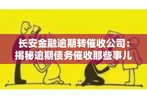 长安金融逾期转催收公司：揭秘逾期债务催收那些事儿