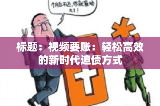 标题：视频要账：轻松高效的新时代追债方式