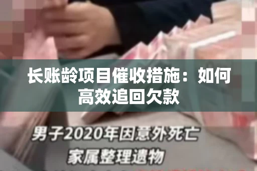 长账龄项目催收措施：如何高效追回欠款