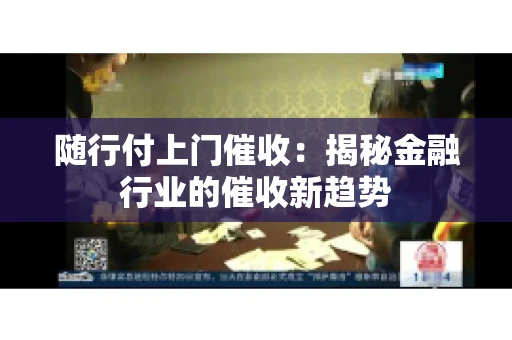 随行付上门催收：揭秘金融行业的催收新趋势