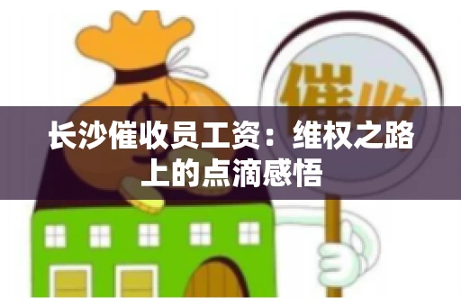 长沙催收员工资：维权之路上的点滴感悟