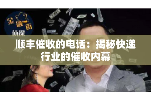 顺丰催收的电话：揭秘快递行业的催收内幕