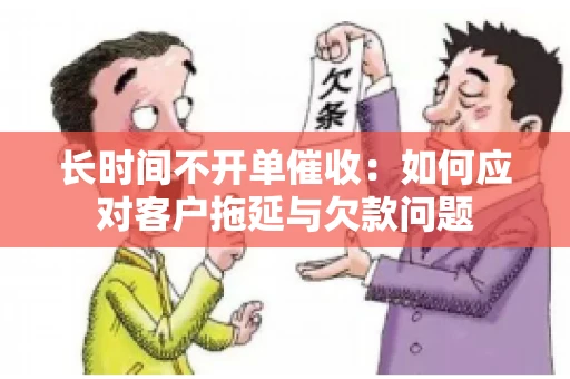 长时间不开单催收：如何应对客户拖延与欠款问题