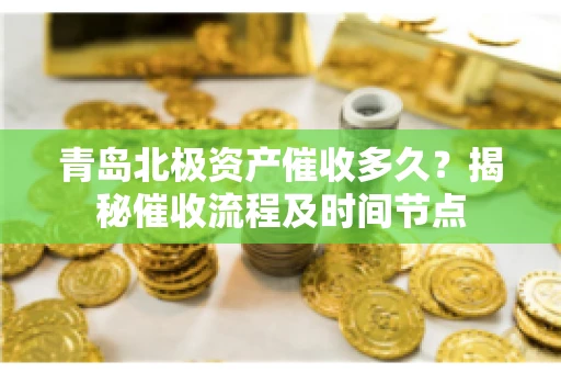 青岛北极资产催收多久？揭秘催收流程及时间节点