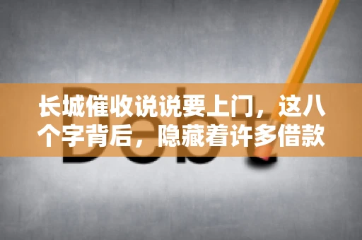 长城催收说说要上门，这八个字背后，隐藏着许多借款人的焦虑与无奈。今天，我们就来聊聊这个话题，揭开长城催收上门的真相。