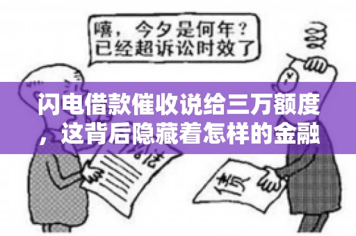 闪电借款催收说给三万额度，这背后隐藏着怎样的金融故事？今天，我们就来聊聊这个话题。