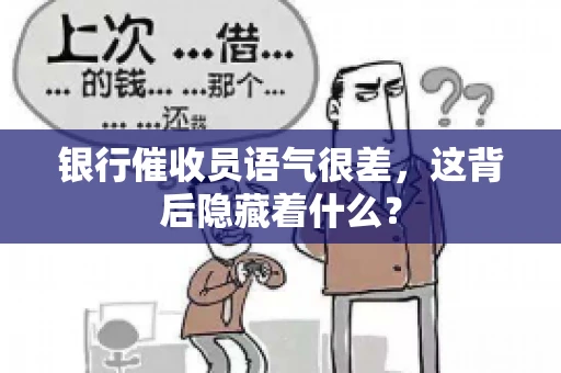 银行催收员语气很差，这背后隐藏着什么？