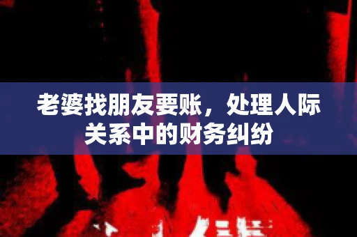 老婆找朋友要账，处理人际关系中的财务纠纷