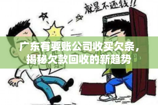 广东有要账公司收买欠条，揭秘欠款回收的新趋势