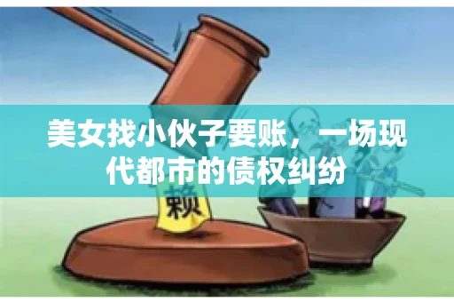 美女找小伙子要账，一场现代都市的债权纠纷