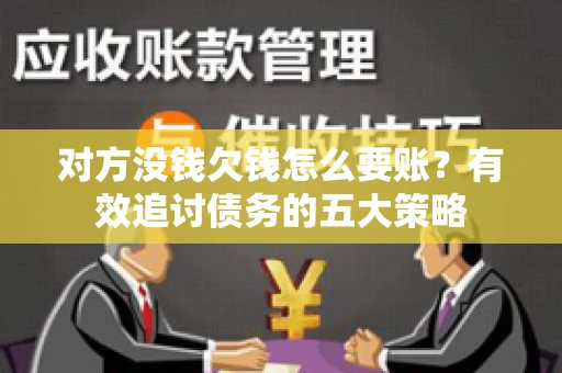 对方没钱欠钱怎么要账？有效追讨债务的五大策略