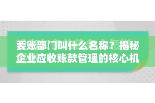 要账部门叫什么名称？揭秘企业应收账款管理的核心机构