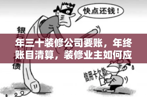 年三十装修公司要账，年终账目清算，装修业主如何应对